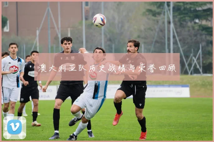澳大利亚队历史战绩与荣誉回顾